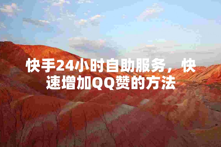 快手24小时自助服务，快速增加QQ赞的方法