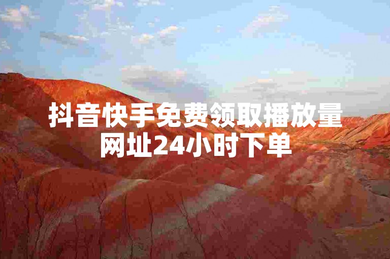 抖音快手免费领取播放量网址24小时下单