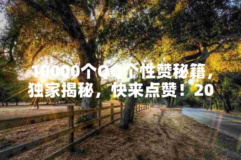 10000个QQ个性赞秘籍，独家揭秘，快来点赞！2025必学
