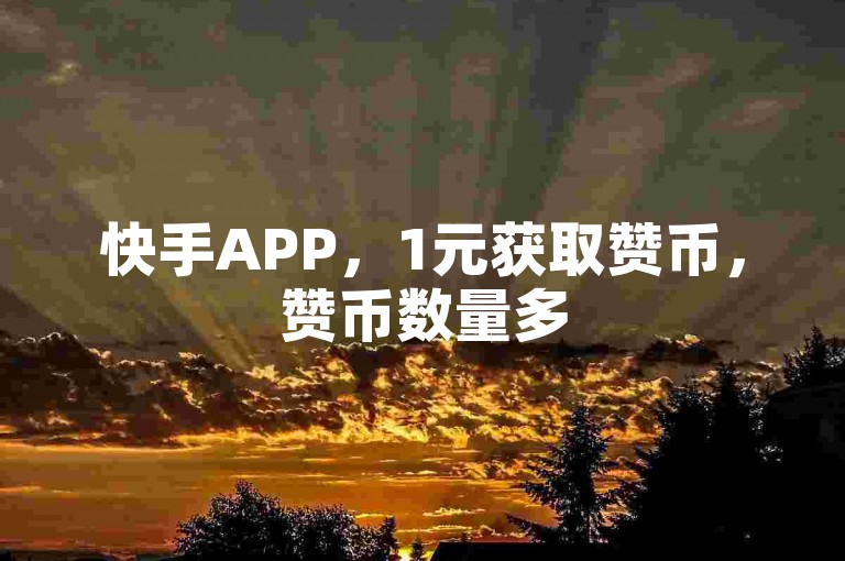 快手APP，1元获取赞币，赞币数量多