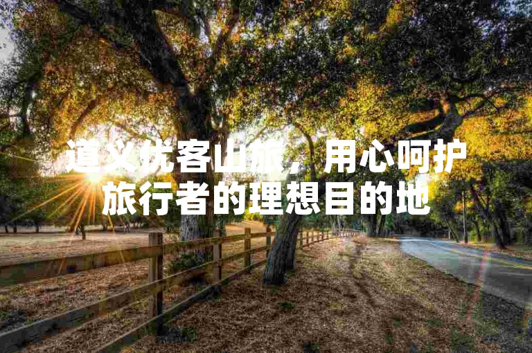道义优客山旅，用心呵护旅行者的理想目的地