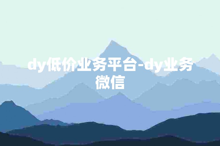 dy低价业务平台-dy业务微信