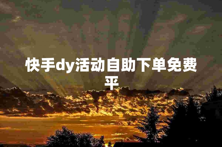 快手dy活动自助下单免费平