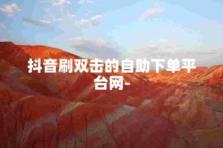 抖音刷双击的自助下单平台网-