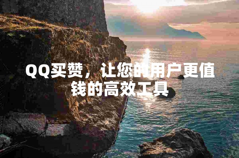 QQ买赞，让您的用户更值钱的高效工具