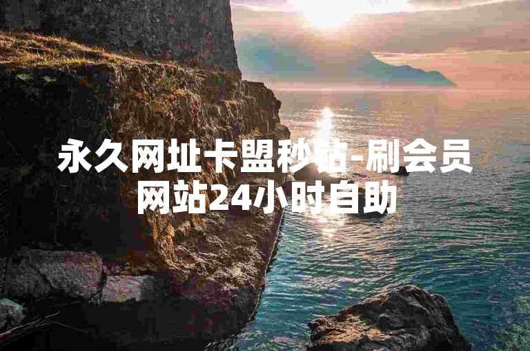 永久网址卡盟秒钻-刷会员网站24小时自助