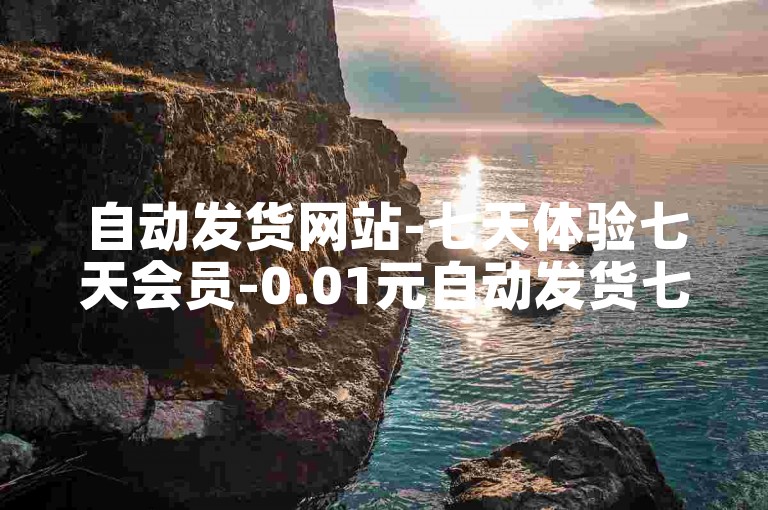 自动发货网站-七天体验七天会员-0.01元自动发货七天体验链接