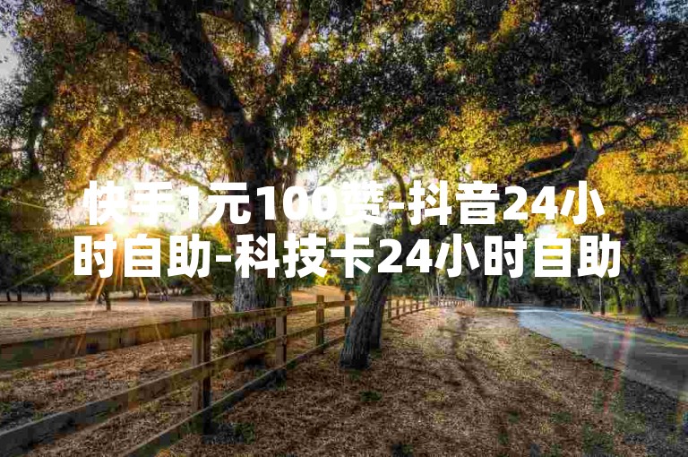 快手1元100赞-抖音24小时自助-科技卡24小时自助下单-全网最低价24小时自助下单老马