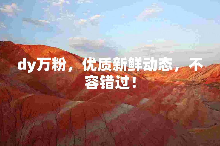 dy万粉，优质新鲜动态，不容错过！