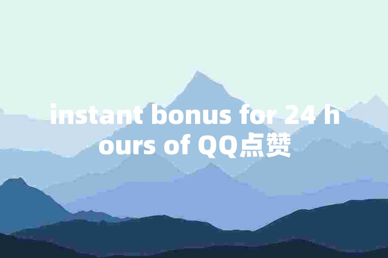 instant bonus for 24 hours of QQ点赞