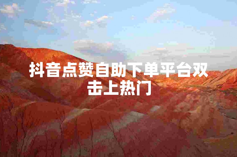 抖音点赞自助下单平台双击上热门