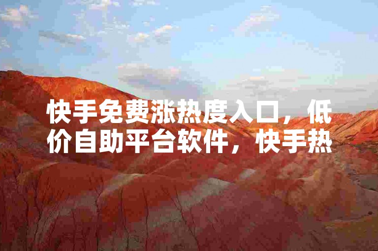 快手免费涨热度入口，低价自助平台软件，快手热门助手APP，无限火爆！