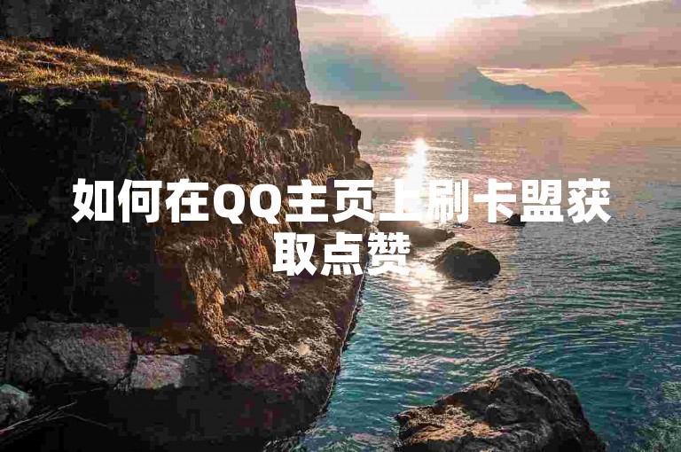 如何在QQ主页上刷卡盟获取点赞