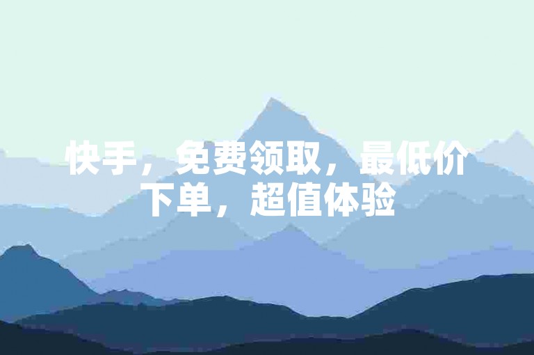 快手，免费领取，最低价下单，超值体验