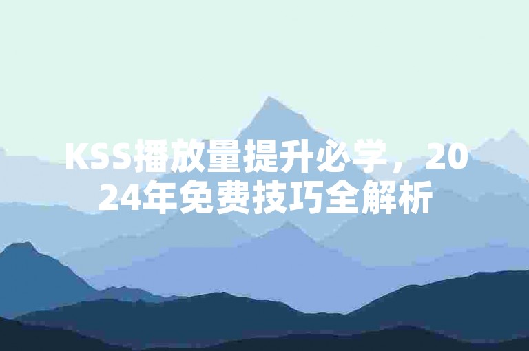 KSS播放量提升必学，2024年免费技巧全解析