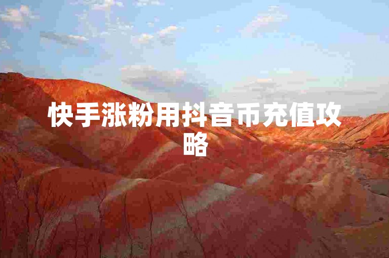 快手涨粉用抖音币充值攻略