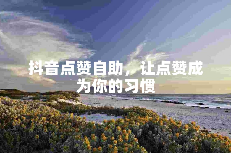 抖音点赞自助，让点赞成为你的习惯