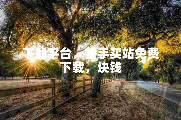 下载平台，快手买站免费下载，块钱500块，qq自助下单商城，qq斗音低价购买平台