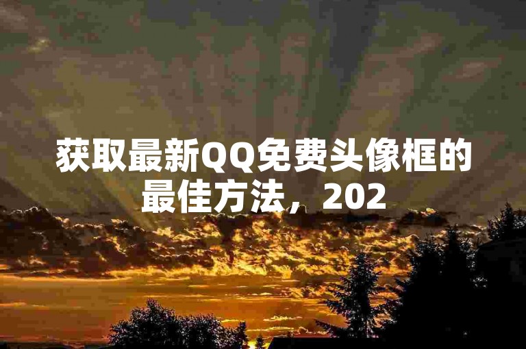 获取最新QQ免费头像框的最佳方法，2025年必学！