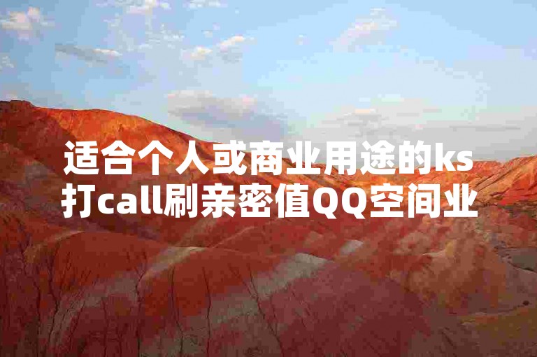 适合个人或商业用途的ks打call刷亲密值QQ空间业务平台下载