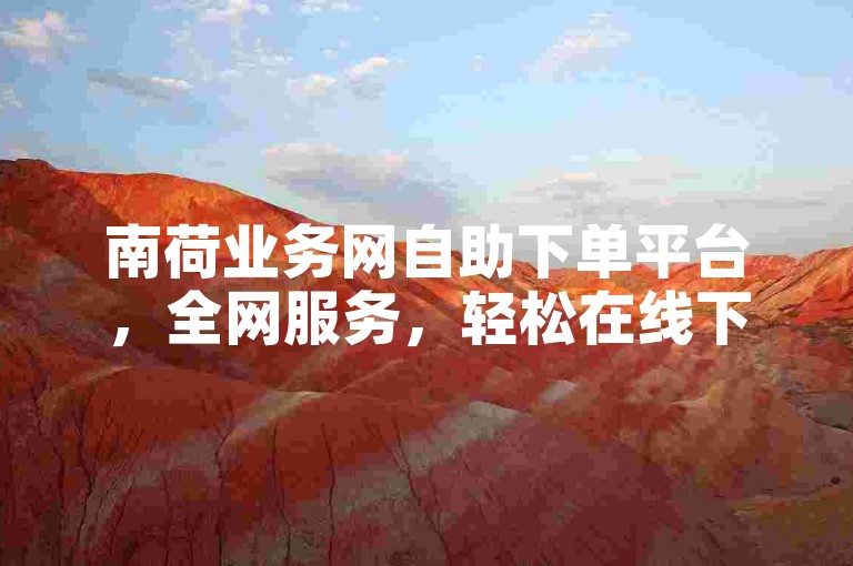 南荷业务网自助下单平台，全网服务，轻松在线下单