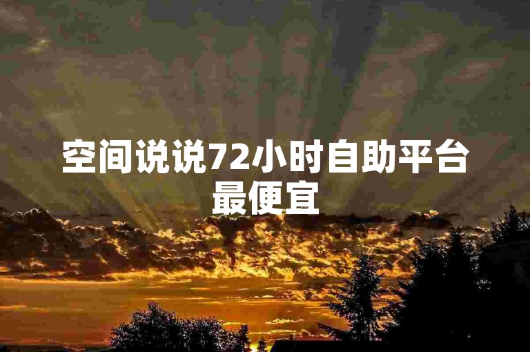 空间说说72小时自助平台最便宜