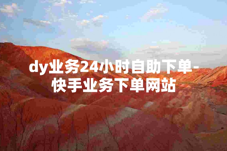 dy业务24小时自助下单-快手业务下单网站