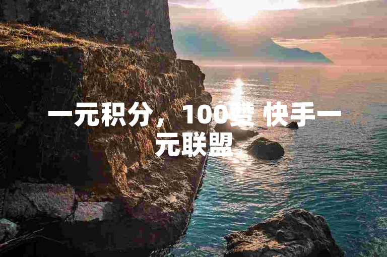 一元积分，100赞 快手一元联盟