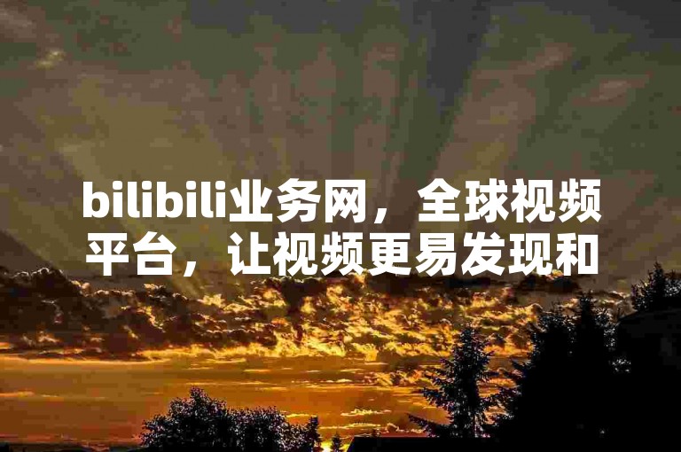 bilibili业务网，全球视频平台，让视频更易发现和分享