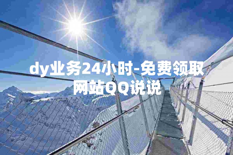 dy业务24小时-免费领取网站QQ说说