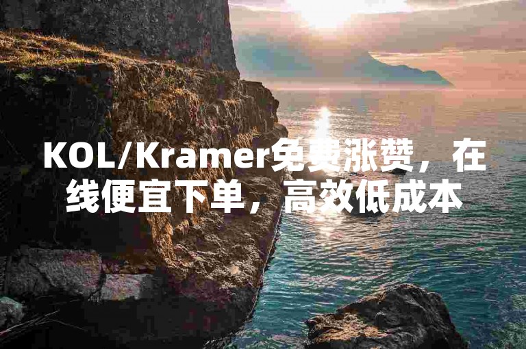 KOL/Kramer免费涨赞，在线便宜下单，高效低成本获取赞源