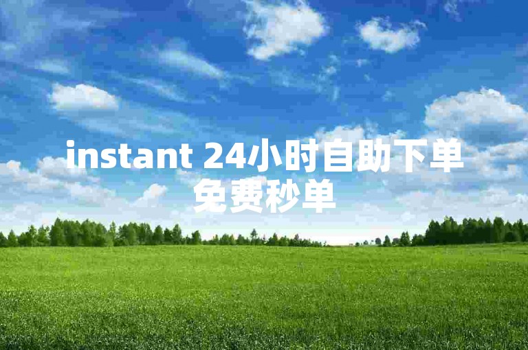 instant 24小时自助下单免费秒单
