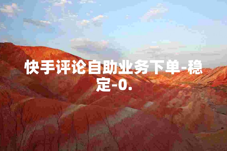 快手评论自助业务下单-稳定-0.5点赞