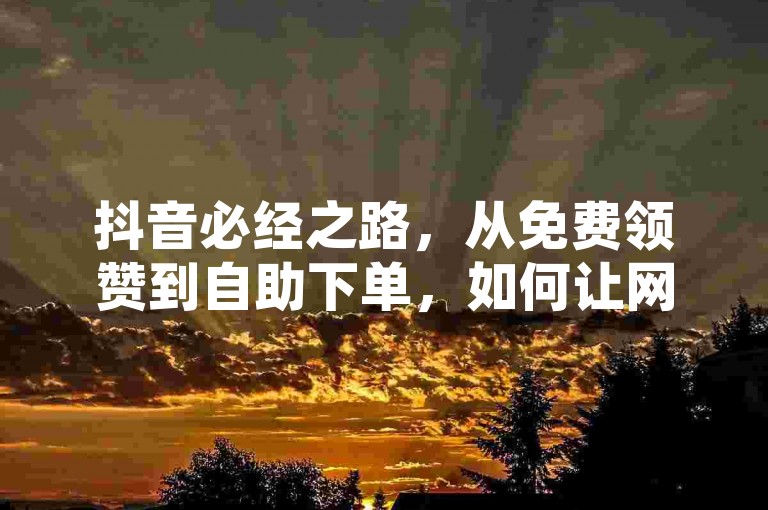 抖音必经之路，从免费领赞到自助下单，如何让网红和用户高效互动