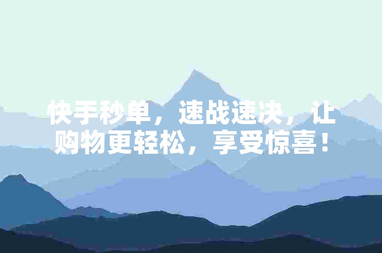 快手秒单，速战速决，让购物更轻松，享受惊喜！