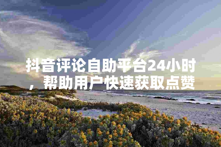 抖音评论自助平台24小时，帮助用户快速获取点赞和评论。平台涵盖多种评论方式，如直接评论、分享评论、排名评论、用户评论、热门评论等。用户可以通过平台快速获取评论，享受多种奖励机制，如点赞、评论、分享等积分兑换现金或小礼物。界面简洁明了，操作步骤清晰，方便用户快速上手。