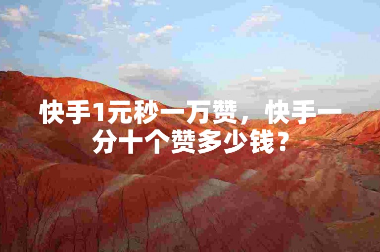 快手1元秒一万赞，快手一分十个赞多少钱？