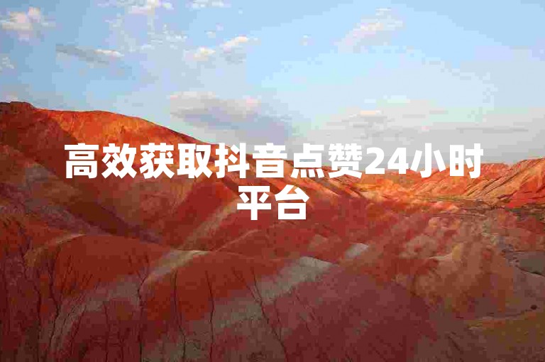 高效获取抖音点赞24小时平台