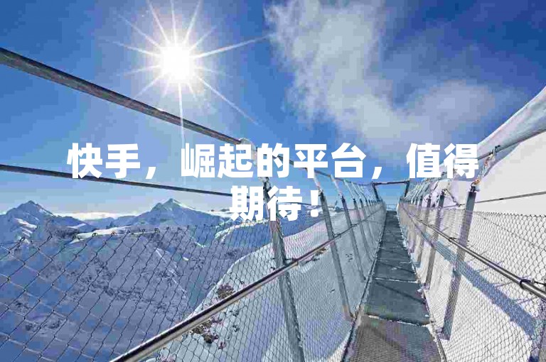 快手，崛起的平台，值得期待！