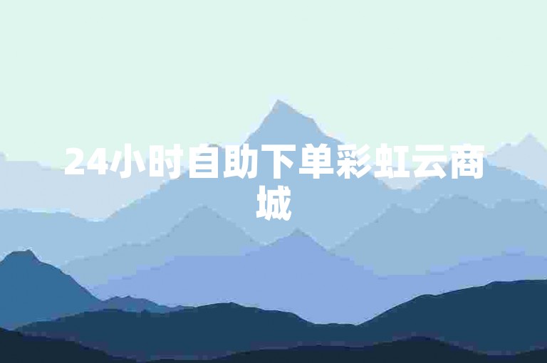24小时自助下单彩虹云商城