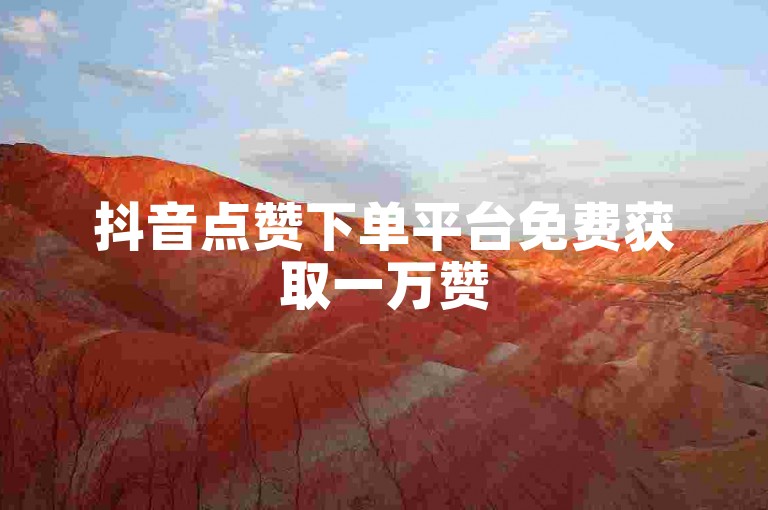 抖音点赞下单平台免费获取一万赞