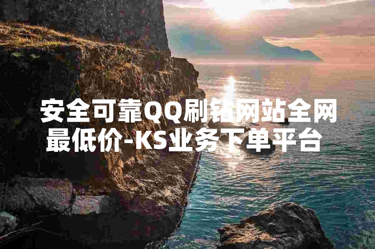 安全可靠QQ刷钻网站全网最低价-KS业务下单平台 超低价