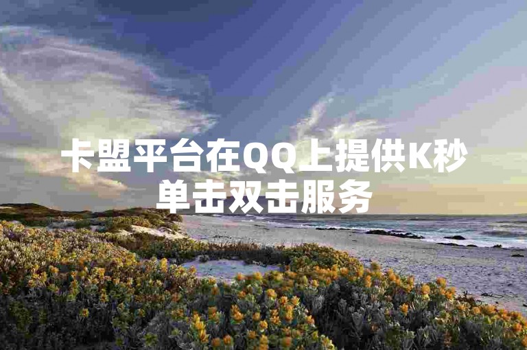 卡盟平台在QQ上提供K秒单击双击服务