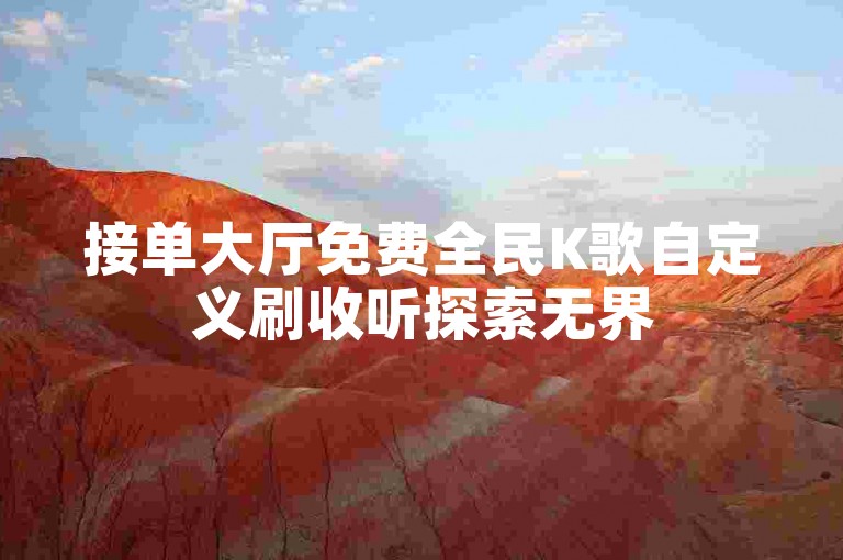 接单大厅免费全民K歌自定义刷收听探索无界