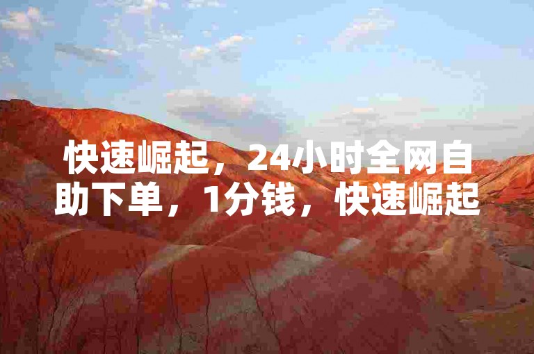 快速崛起，24小时全网自助下单，1分钱，快速崛起