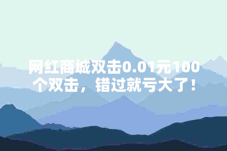 网红商城双击0.01元100个双击，错过就亏大了！