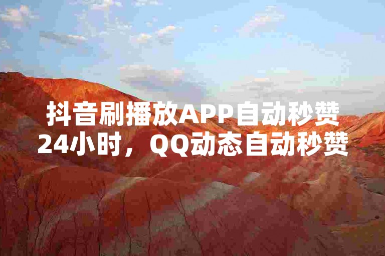 抖音刷播放APP自动秒赞24小时，QQ动态自动秒赞，快手卡盟平台自助，快速下单，轻松刷播放。