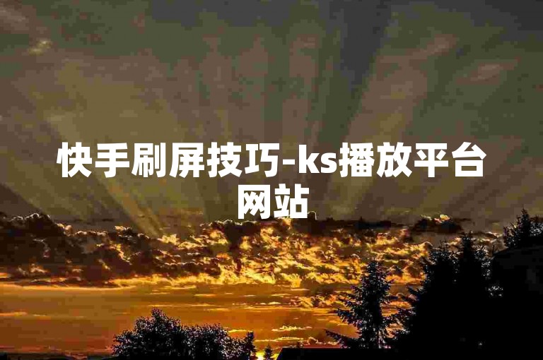 快手刷屏技巧-ks播放平台网站