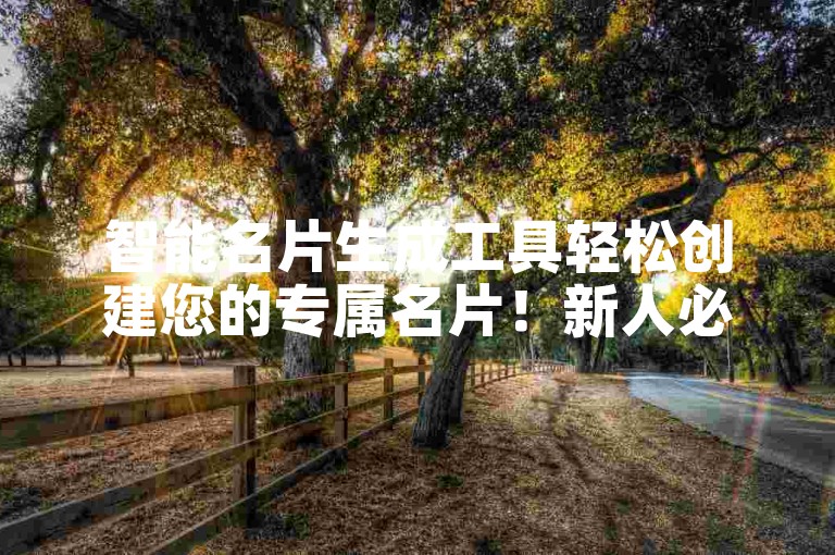 智能名片生成工具轻松创建您的专属名片！新人必备！
