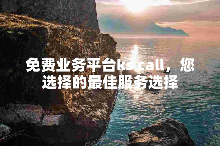 免费业务平台ks call，您选择的最佳服务选择